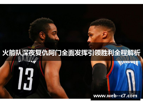 火箭队深夜复仇阿门全面发挥引领胜利全程解析 火箭队深夜复仇阿门全面发挥引领胜利全程解析