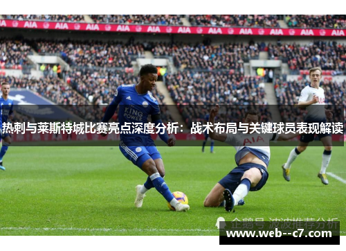 热刺与莱斯特城比赛亮点深度分析:战术布局与关键球员表现解读 热刺与莱斯特城比赛亮点深度分析:战术布局与关键球员表现解读