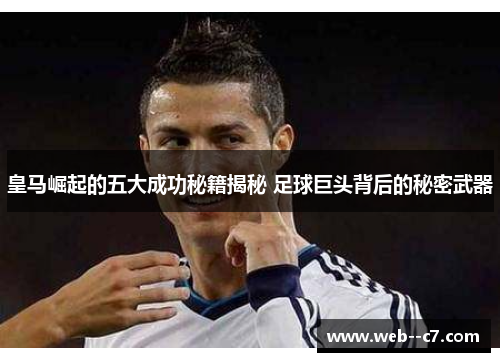 皇马崛起的五大成功秘籍揭秘 足球巨头背后的秘密武器 皇马崛起的五大成功秘籍揭秘 足球巨头背后的秘密武器