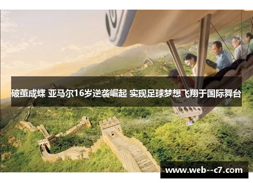 破茧成蝶 亚马尔16岁逆袭崛起 实现足球梦想飞翔于国际舞台 破茧成蝶 亚马尔16岁逆袭崛起 实现足球梦想飞翔于国际舞台