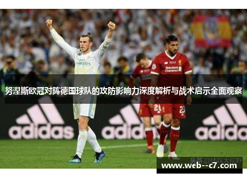 努涅斯欧冠对阵德国球队的攻防影响力深度解析与战术启示全面观察 努涅斯欧冠对阵德国球队的攻防影响力深度解析与战术启示全面观察