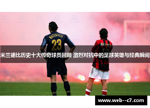 米兰德比历史十大传奇球员回顾 激烈对抗中的足球英雄与经典瞬间 米兰德比历史十大传奇球员回顾 激烈对抗中的足球英雄与经典瞬间