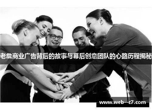 老詹商业广告背后的故事与幕后创意团队的心路历程揭秘 老詹商业广告背后的故事与幕后创意团队的心路历程揭秘