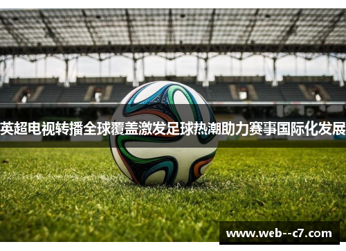 英超电视转播全球覆盖激发足球热潮助力赛事国际化发展