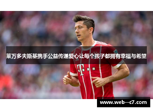 莱万多夫斯基携手公益传递爱心让每个孩子都拥有幸福与希望