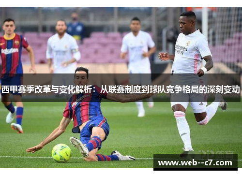 西甲赛季改革与变化解析：从联赛制度到球队竞争格局的深刻变动