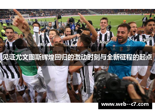 见证尤文图斯辉煌回归的激动时刻与全新征程的起点