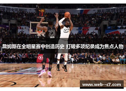 詹姆斯在全明星赛中创造历史 打破多项纪录成为焦点人物