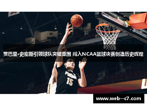 贾巴里·史密斯引领球队突破重围 闯入NCAA篮球决赛创造历史辉煌 贾巴里·史密斯引领球队突破重围 闯入NCAA篮球决赛创造历史辉煌