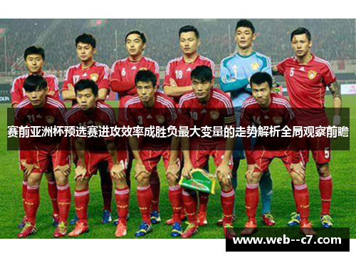 赛前亚洲杯预选赛进攻效率成胜负最大变量的走势解析全局观察前瞻 赛前亚洲杯预选赛进攻效率成胜负最大变量的走势解析全局观察前瞻