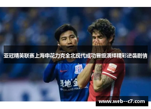 亚冠精英联赛上海申花力克全北现代成功晋级演绎精彩逆袭剧情 亚冠精英联赛上海申花力克全北现代成功晋级演绎精彩逆袭剧情