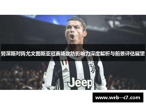 努涅斯对阵尤文图斯亚冠赛场攻防影响力深度解析与前景评估展望 努涅斯对阵尤文图斯亚冠赛场攻防影响力深度解析与前景评估展望