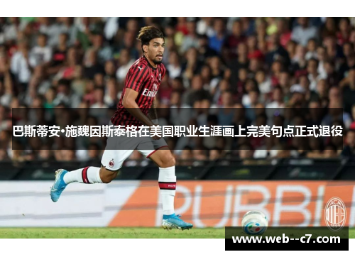 巴斯蒂安·施魏因斯泰格在美国职业生涯画上完美句点正式退役 巴斯蒂安·施魏因斯泰格在美国职业生涯画上完美句点正式退役