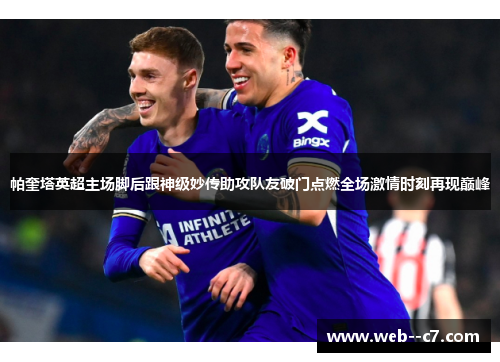 帕奎塔英超主场脚后跟神级妙传助攻队友破门点燃全场激情时刻再现巅峰 帕奎塔英超主场脚后跟神级妙传助攻队友破门点燃全场激情时刻再现巅峰