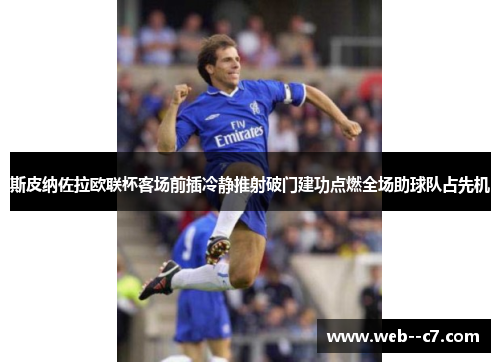 斯皮纳佐拉欧联杯客场前插冷静推射破门建功点燃全场助球队占先机