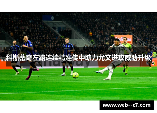 科斯蒂奇左路连续精准传中助力尤文进攻威胁升级 科斯蒂奇左路连续精准传中助力尤文进攻威胁升级