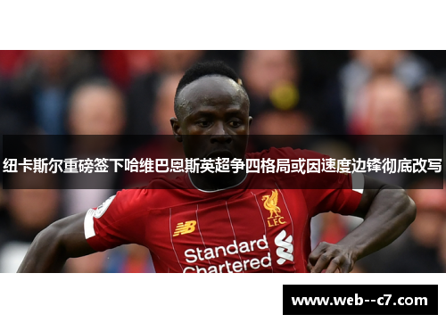 纽卡斯尔重磅签下哈维巴恩斯英超争四格局或因速度边锋彻底改写