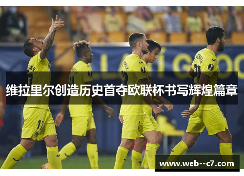维拉里尔创造历史首夺欧联杯书写辉煌篇章 维拉里尔创造历史首夺欧联杯书写辉煌篇章