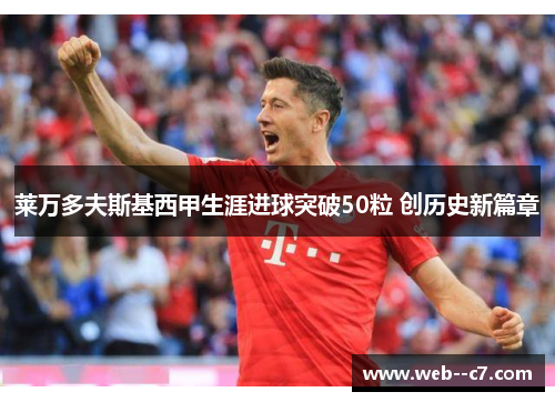 莱万多夫斯基西甲生涯进球突破50粒 创历史新篇章