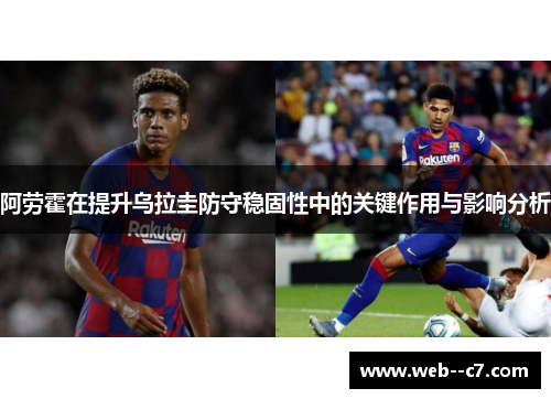 阿劳霍在提升乌拉圭防守稳固性中的关键作用与影响分析
