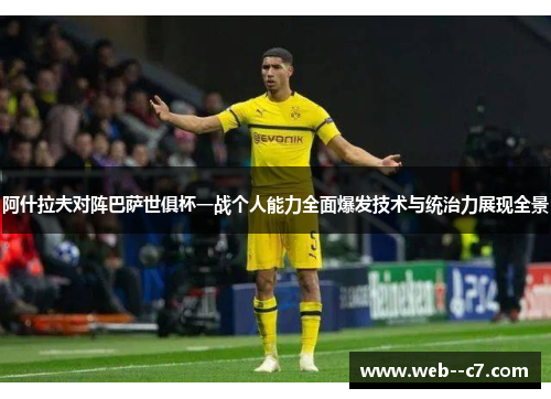 阿什拉夫对阵巴萨世俱杯一战个人能力全面爆发技术与统治力展现全景
