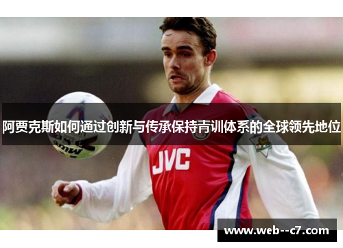 阿贾克斯如何通过创新与传承保持青训体系的全球领先地位