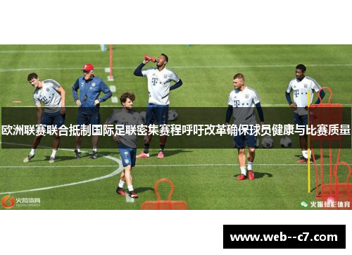 欧洲联赛联合抵制国际足联密集赛程呼吁改革确保球员健康与比赛质量