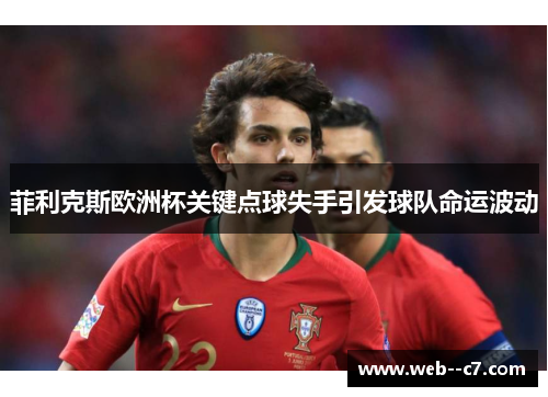 菲利克斯欧洲杯关键点球失手引发球队命运波动 菲利克斯欧洲杯关键点球失手引发球队命运波动