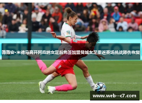 薇薇安·米德马离开阿森纳女足后免签加盟曼城女足重返赛场挑战膝伤恢复 薇薇安·米德马离开阿森纳女足后免签加盟曼城女足重返赛场挑战膝伤恢复