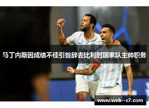 马丁内斯因成绩不佳引咎辞去比利时国家队主帅职务 马丁内斯因成绩不佳引咎辞去比利时国家队主帅职务