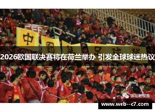 2026欧国联决赛将在荷兰举办 引发全球球迷热议 2026欧国联决赛将在荷兰举办 引发全球球迷热议