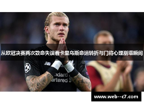 从欧冠决赛两次致命失误看卡里乌斯命运转折与门将心理崩塌瞬间 从欧冠决赛两次致命失误看卡里乌斯命运转折与门将心理崩塌瞬间