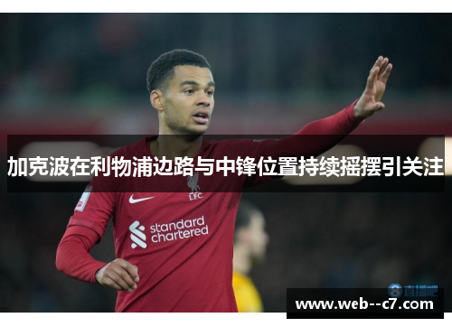加克波在利物浦边路与中锋位置持续摇摆引关注