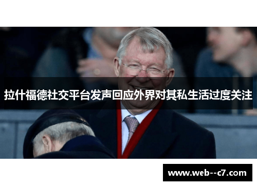 拉什福德社交平台发声回应外界对其私生活过度关注