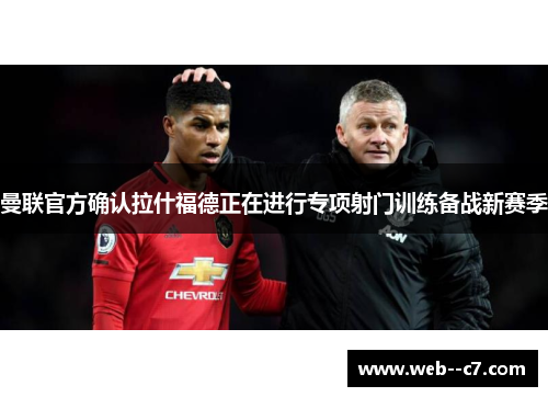 曼联官方确认拉什福德正在进行专项射门训练备战新赛季