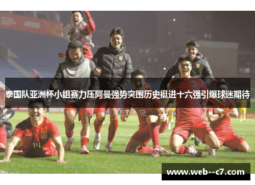 泰国队亚洲杯小组赛力压阿曼强势突围历史挺进十六强引爆球迷期待