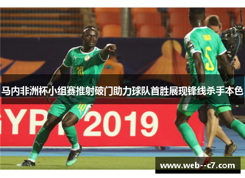 马内非洲杯小组赛推射破门助力球队首胜展现锋线杀手本色