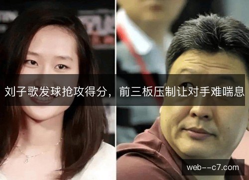 刘子歌发球抢攻得分，前三板压制让对手难喘息